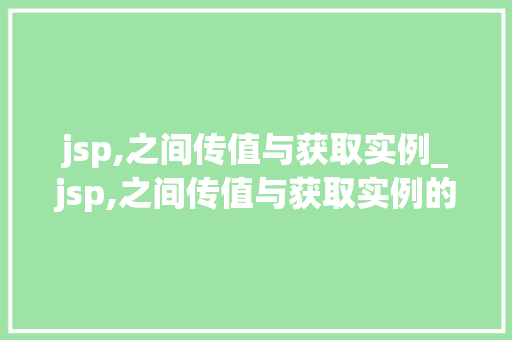 jsp,之间传值与获取实例_jsp,之间传值与获取实例的关系