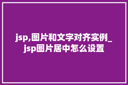 jsp,图片和文字对齐实例_jsp图片居中怎么设置