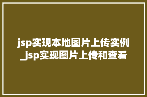 jsp实现本地图片上传实例_jsp实现图片上传和查看 第1张 jsp实现本地图片上传实例_jsp实现图片上传和查看 第1张