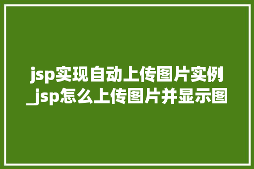 jsp实现自动上传图片实例_jsp怎么上传图片并显示图片  第1张