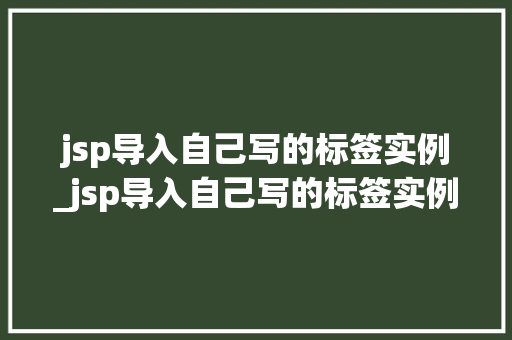 jsp导入自己写的标签实例_jsp导入自己写的标签实例怎么删除  第1张