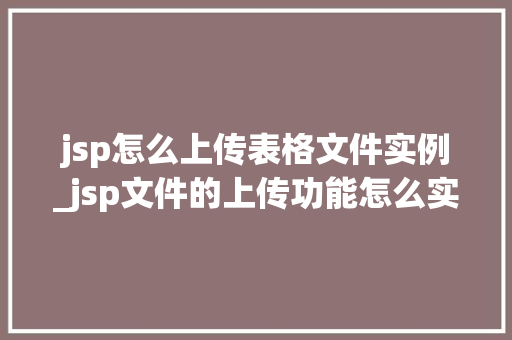 jsp怎么上传表格文件实例_jsp文件的上传功能怎么实现