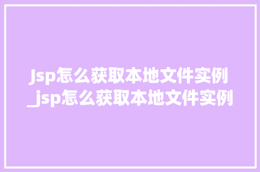 Jsp怎么获取本地文件实例_jsp怎么获取本地文件实例数据