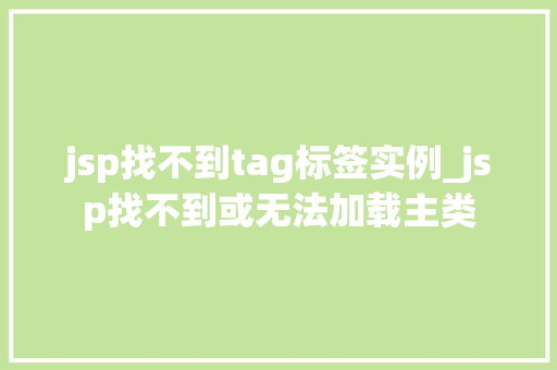jsp找不到tag标签实例_jsp找不到或无法加载主类