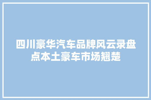 四川豪华汽车品牌风云录盘点本土豪车市场翘楚