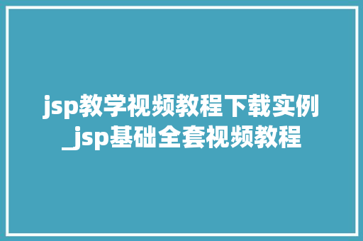 jsp教学视频教程下载实例_jsp基础全套视频教程
