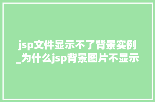 jsp文件显示不了背景实例_为什么jsp背景图片不显示  第1张