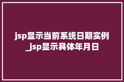 jsp显示当前系统日期实例_jsp显示具体年月日
