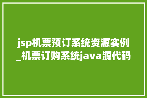 jsp机票预订系统资源实例_机票订购系统java源代码