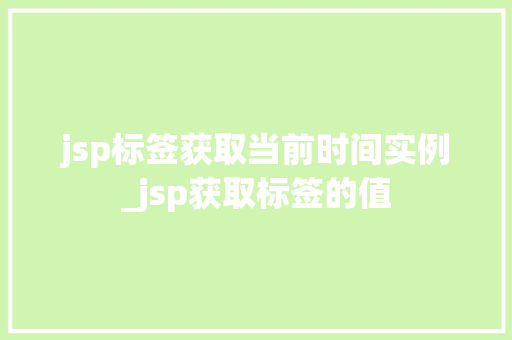 jsp标签获取当前时间实例_jsp获取标签的值  第1张