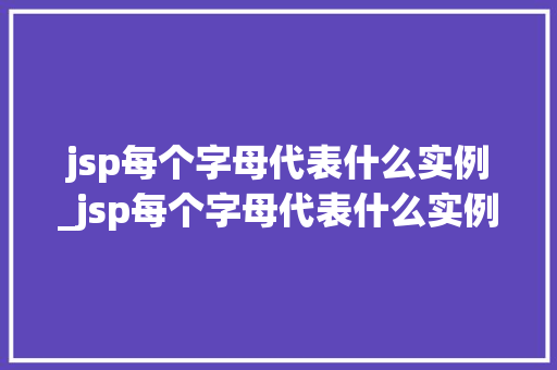 jsp每个字母代表什么实例_jsp每个字母代表什么实例和数据