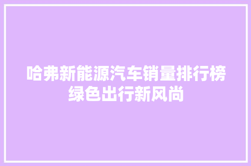 哈弗新能源汽车销量排行榜绿色出行新风尚  第1张
