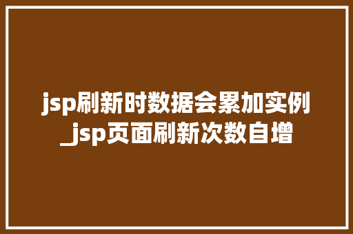 jsp刷新时数据会累加实例_jsp页面刷新次数自增 第1张 jsp刷新时数据会累加实例_jsp页面刷新次数自增 第1张