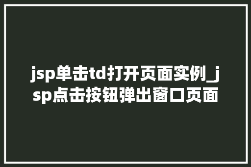 jsp单击td打开页面实例_jsp点击按钮弹出窗口页面