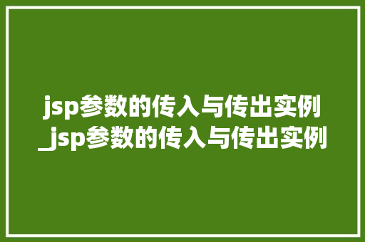 jsp参数的传入与传出实例_jsp参数的传入与传出实例是什么