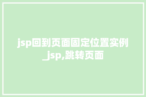 jsp回到页面固定位置实例_jsp,跳转页面