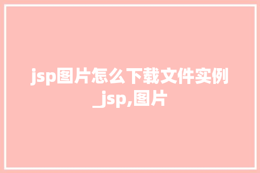 jsp图片怎么下载文件实例_jsp,图片