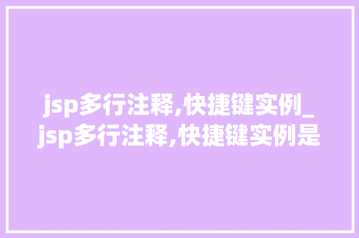 jsp多行注释,快捷键实例_jsp多行注释,快捷键实例是什么