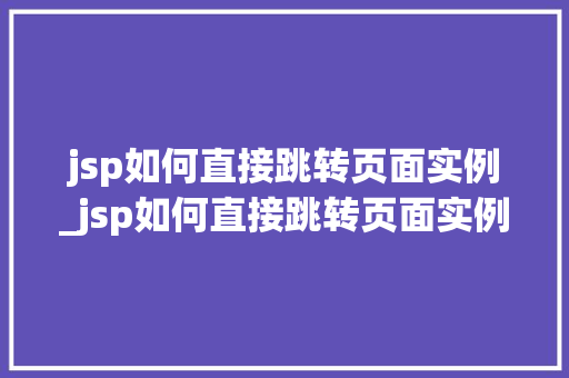 jsp如何直接跳转页面实例_jsp如何直接跳转页面实例模式