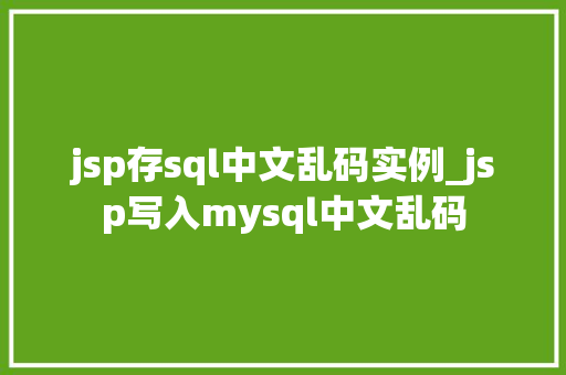 jsp存sql中文乱码实例_jsp写入mysql中文乱码  第1张