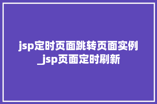 jsp定时页面跳转页面实例_jsp页面定时刷新