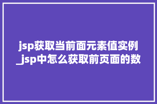 jsp获取当前面元素值实例_jsp中怎么获取前页面的数据