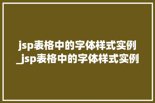 jsp表格中的字体样式实例_jsp表格中的字体样式实例是什么  第1张