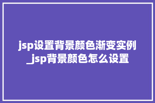 jsp设置背景颜色渐变实例_jsp背景颜色怎么设置