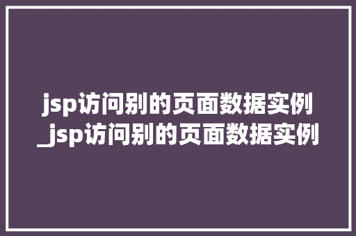 jsp访问别的页面数据实例_jsp访问别的页面数据实例怎么写  第1张