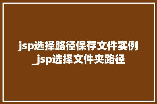 jsp选择路径保存文件实例_jsp选择文件夹路径