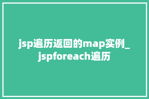 jsp遍历返回的map实例_jspforeach遍历  第1张