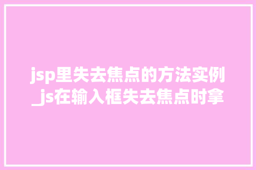 jsp里失去焦点的方法实例_js在输入框失去焦点时拿到数据  第1张
