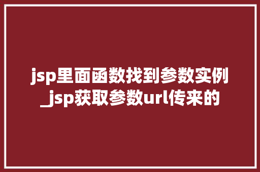 jsp里面函数找到参数实例_jsp获取参数url传来的
