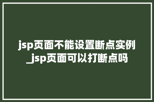 jsp页面不能设置断点实例_jsp页面可以打断点吗