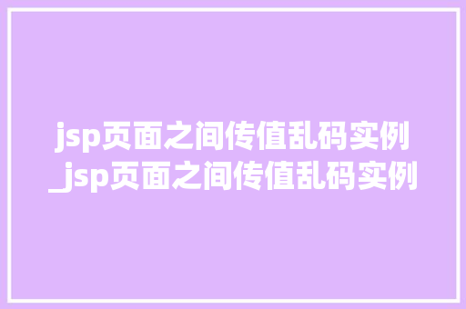 jsp页面之间传值乱码实例_jsp页面之间传值乱码实例怎么解决  第1张
