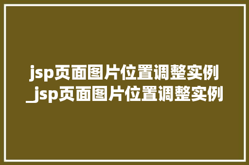 jsp页面图片位置调整实例_jsp页面图片位置调整实例是什么