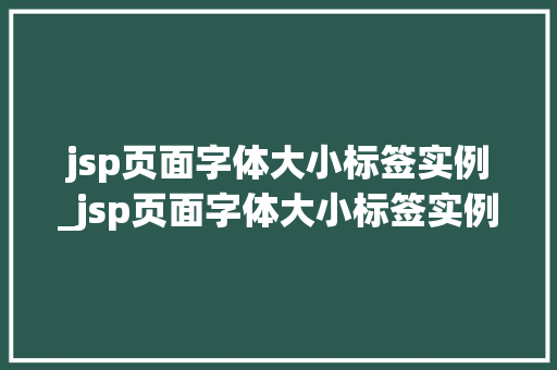 jsp页面字体大小标签实例_jsp页面字体大小标签实例是什么  第1张