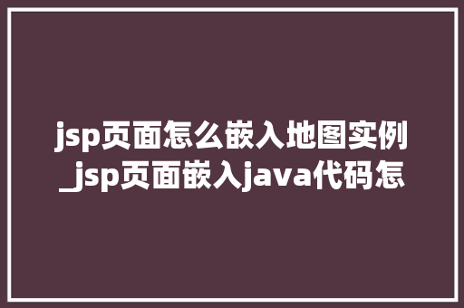 jsp页面怎么嵌入地图实例_jsp页面嵌入java代码怎么写  第1张