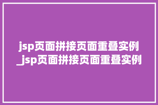 jsp页面拼接页面重叠实例_jsp页面拼接页面重叠实例是什么  第1张