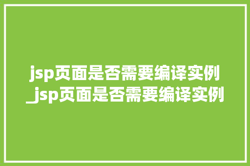 jsp页面是否需要编译实例_jsp页面是否需要编译实例函数