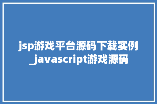 jsp游戏平台源码下载实例_javascript游戏源码