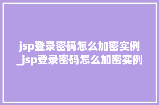jsp登录密码怎么加密实例_jsp登录密码怎么加密实例数据