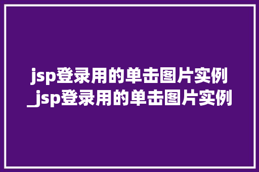 jsp登录用的单击图片实例_jsp登录用的单击图片实例在哪