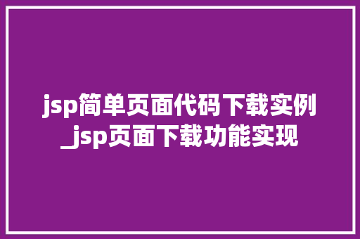 jsp简单页面代码下载实例_jsp页面下载功能实现