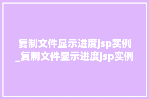 复制文件显示进度jsp实例_复制文件显示进度jsp实例错误