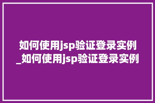 如何使用jsp验证登录实例_如何使用jsp验证登录实例信息  第1张