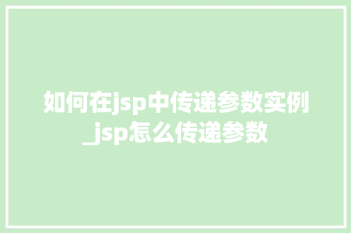 如何在jsp中传递参数实例_jsp怎么传递参数