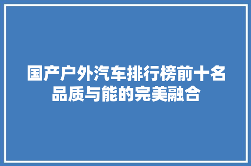 国产户外汽车排行榜前十名品质与能的完美融合  第1张