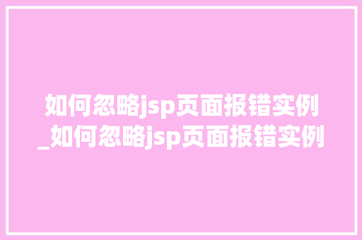 如何忽略jsp页面报错实例_如何忽略jsp页面报错实例数据
