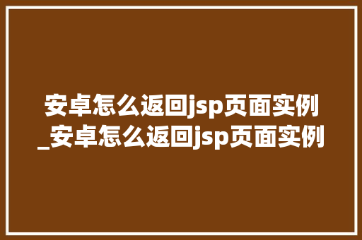 安卓怎么返回jsp页面实例_安卓怎么返回jsp页面实例模式